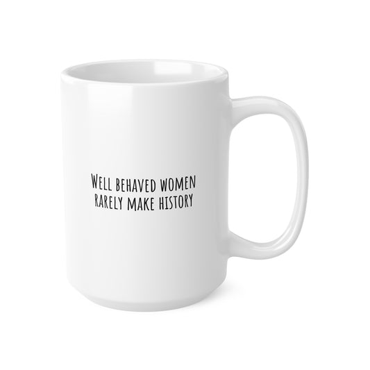 Well Behaved Women Rarely Make History Ceramic Mug 15oz